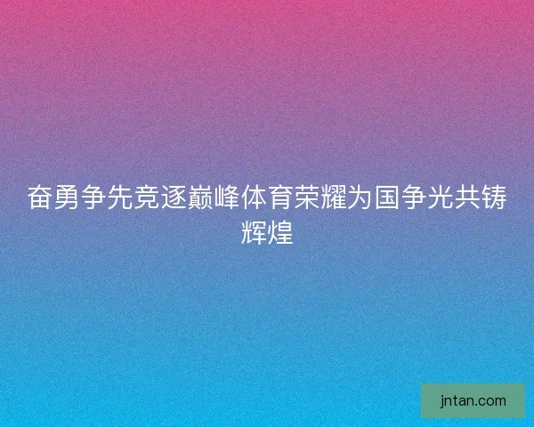 奋勇争先竞逐巅峰体育荣耀为国争光共铸辉煌
