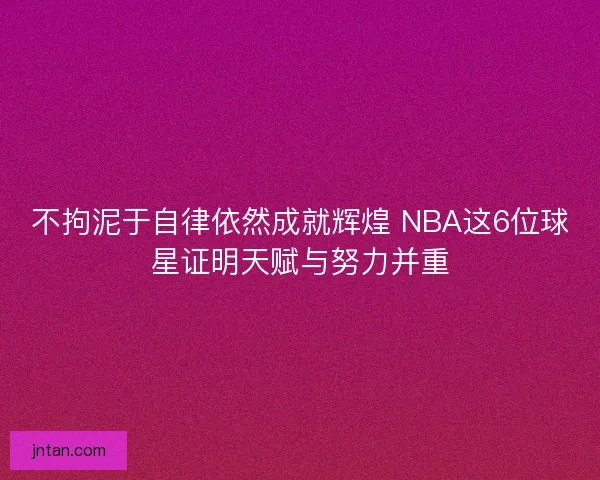 不拘泥于自律依然成就辉煌 NBA这6位球星证明天赋与努力并重